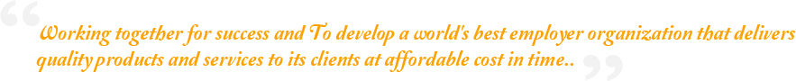 Working together for success and To develop a world's best employer organization that delivers quality products and services to its clients at affordable cost in time.